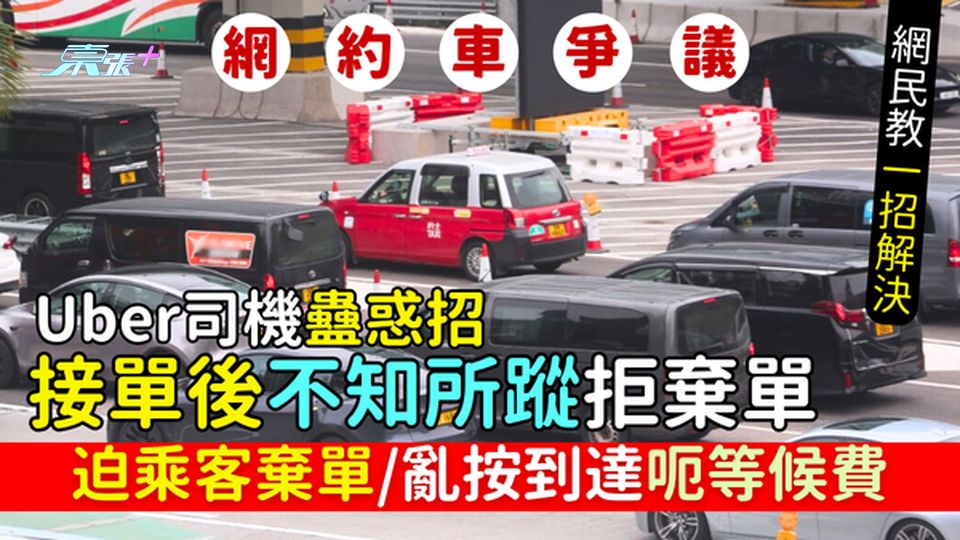 Uber司機蠱惑招:接單後不知所蹤拒棄單 迫乘客棄單/亂按到達呃等候費｜網民教一招解決