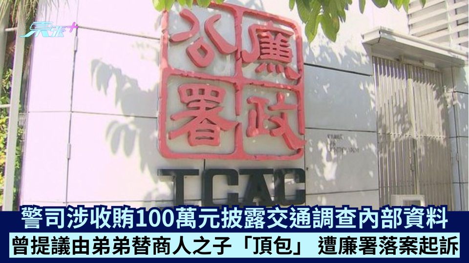 警司涉收賄100萬元披露交通調查內部資料 曾提議由弟弟替商人之子「頂包」 遭廉署落案起訴