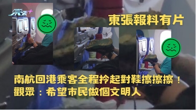東張報料有片｜南航回港乘客全程拎起對鞋擦擦擦！觀眾：希望巿民做個文明人