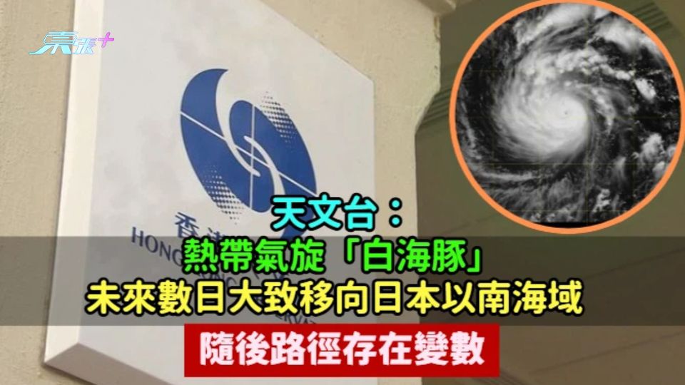 天文台：熱帶氣旋「白海豚」未來數日大致移向日本以南海域  隨後路徑存在變數