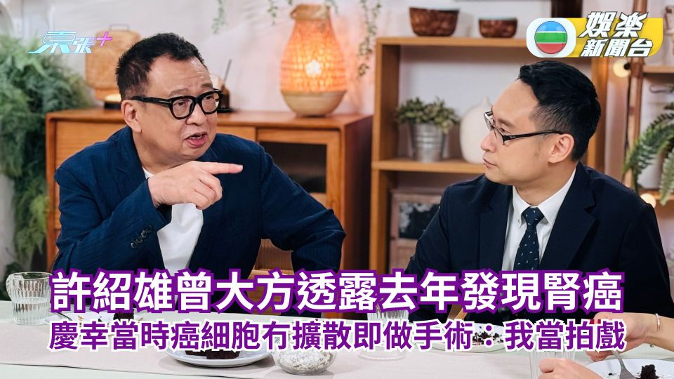 許紹雄曾透露去年發現腎癌 慶幸當時癌細胞冇擴散即做手術：我當拍戲而已