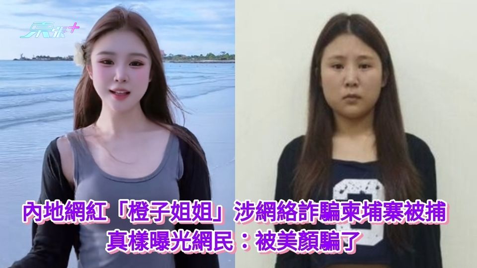 內地網紅「橙子姐姐」涉網絡詐騙柬埔寨被捕 素顏曝光 網民：被美顏騙了