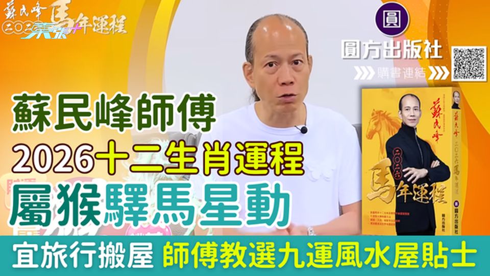 蘇民峰師傅2026十二生肖運程 屬猴驛馬星動 宜旅行搬屋 師傅教選九運風水屋貼士