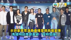 新聞女王丨佘詩曼率眾演員直播室現商場宣傳 馬國明回應鄭嘉穎「嘥時間論」