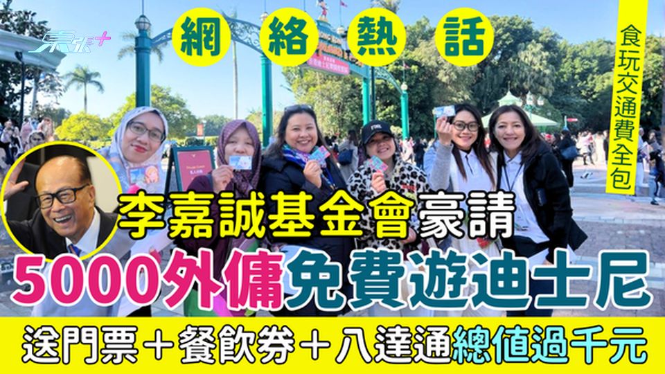 網民熱話！李嘉誠基金會豪請5000外傭免費遊迪士尼 送門票＋餐飲券＋八達通總值過千元 食玩交通全包！