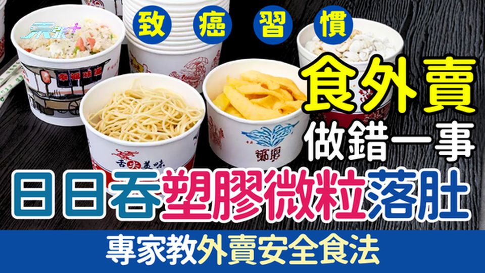 致癌習慣｜食外賣做錯1事 日日吞塑膠微粒落肚 專家教安全食法