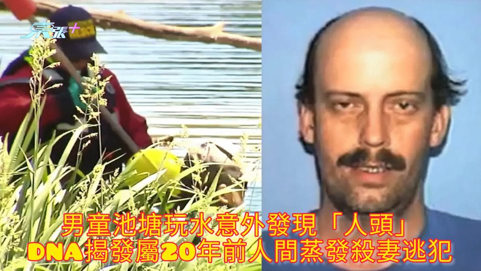 男童池塘玩水意外發現「人頭」 DNA揭發屬20年前人間蒸發殺妻逃犯