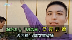 死性不改｜網絡紅人「劉馬車」又衰非禮 涉非禮13歲女童被捕