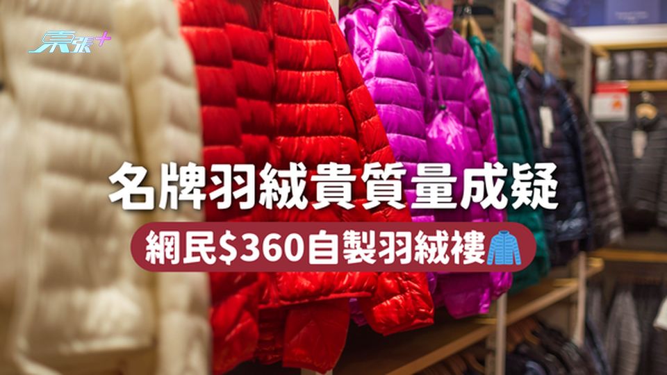 名牌羽絨貴質量成疑 網民$360自製羽絨褸🧥