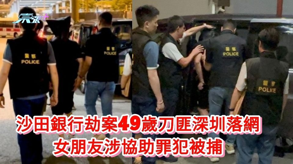 有片丨沙田恒生銀行劫案49歲刀匪深圳落網  女朋友涉協助罪犯被捕