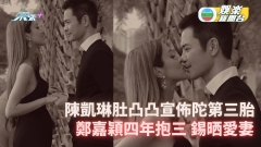 陳凱琳肚凸凸宣佈陀第3胎 鄭嘉穎四年抱三錫晒愛妻