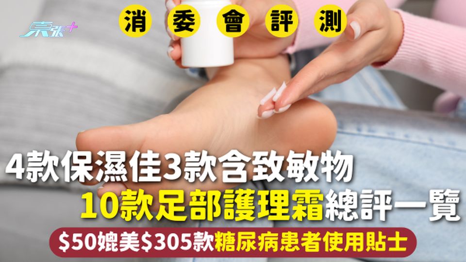消委會足部護理霜 | 4款保濕佳3款含致敏物 10款總評一覽$50媲美$305款 糖尿病患者使用貼士