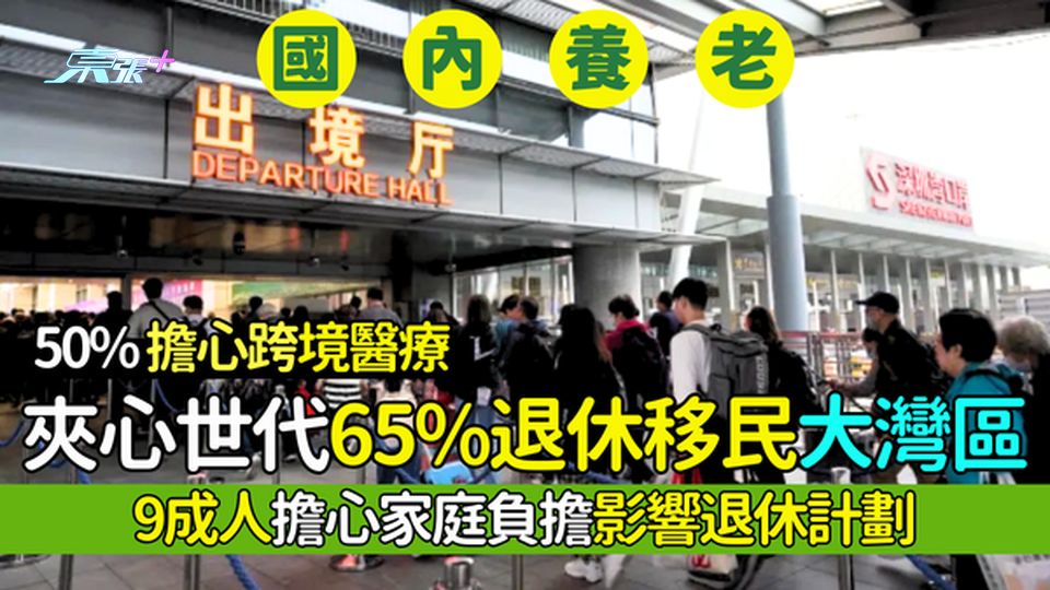 國內養老｜65%夾心世代欲休移民大灣區🇨🇳9成人擔心家庭負擔影響退休計劃🏠/最擔心跨境醫療💊