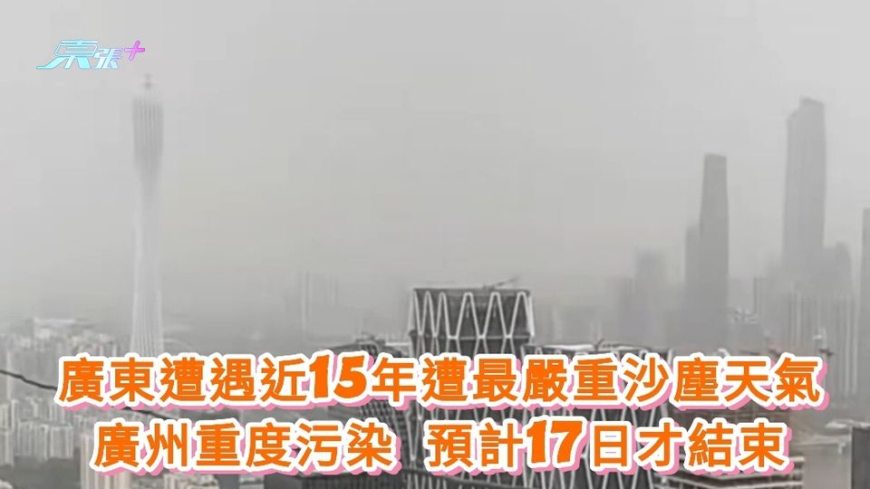 廣東遭遇近15年遭最嚴重沙塵天氣 廣州重度污染 預計17日才結束