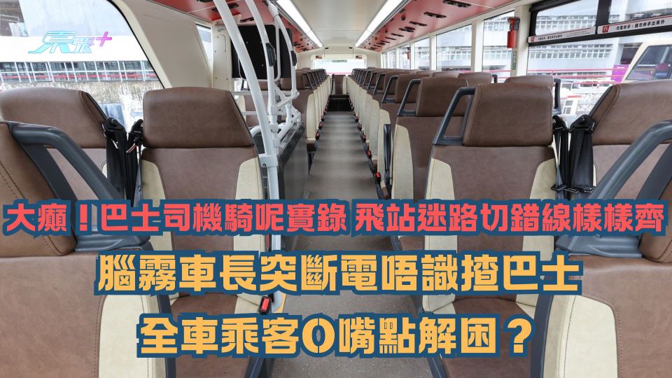 大癲！巴士司機騎呢實錄 飛站迷路切錯線樣樣齊 腦霧車長突斷電唔識揸巴士全車乘客O嘴點解困？