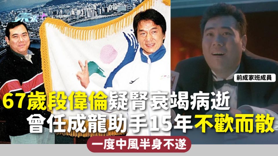 前成家班成員 | 67歲段偉倫疑腎衰竭病逝 曾任成龍助手15年不歡而散 一度中風半身不遂