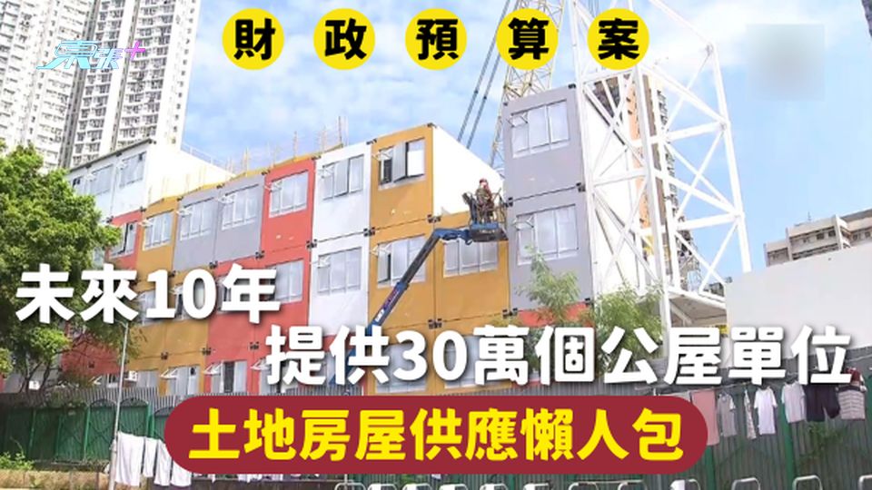 財政預算案2025 | 未來10年提供30萬個公屋單位 土地房屋供應懶人包