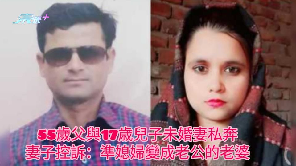 55歲父與17歳兒子未婚妻私奔 妻子控訴：準媳婦變成老公的老婆