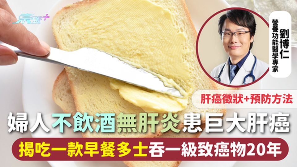 肝癌 | 婦人不飲酒無肝炎患巨大肝癌 揭吃一款早餐多士吞一級致癌物20年 肝癌徵狀+預防方法