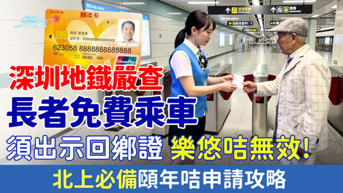 北上注意｜深圳地铁严查长者免费乘车 须出示回乡证/乐悠咭无效！北上必备颐年咭申请攻略