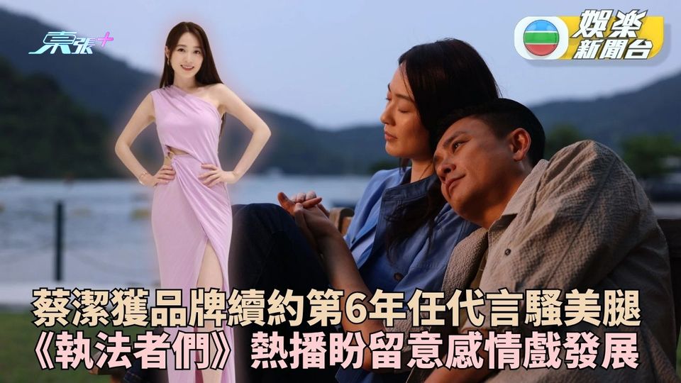蔡潔再獲品牌續約做足6年代言 新劇《執法者們》熱播盼留意感情線