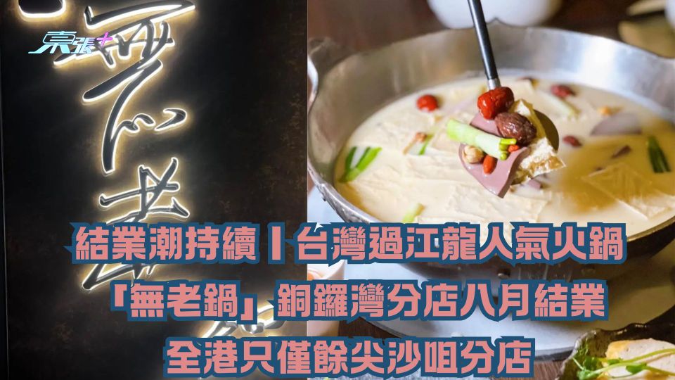 結業潮持續｜台灣過江龍人氣火鍋「無老鍋」銅鑼灣分店八月結業 全港只僅餘尖沙咀店營運
