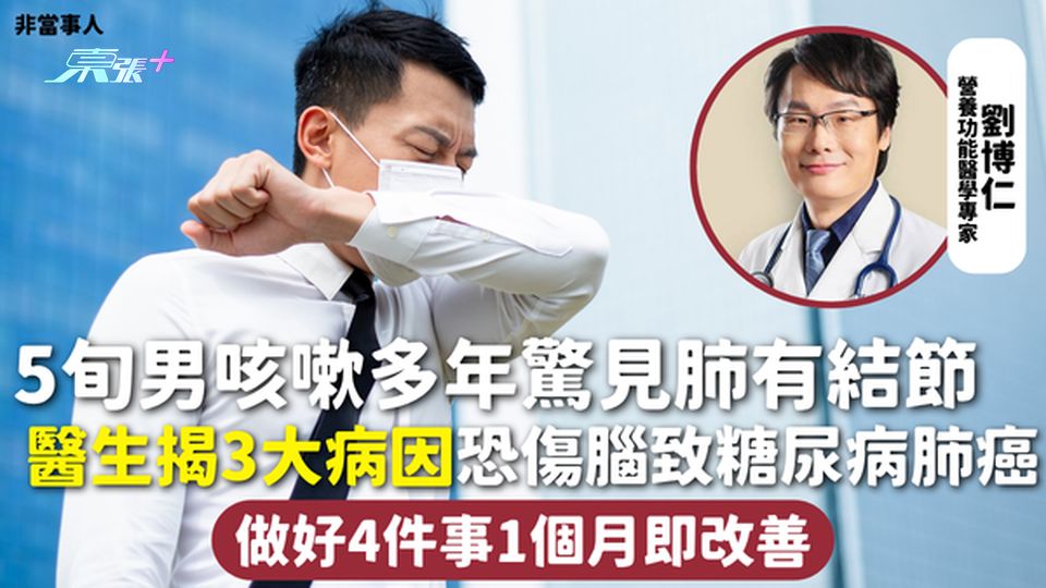 咳嗽 | 5旬男咳嗽多年驚見肺有結節 醫生揭3大病因恐傷腦致糖尿病肺癌 做好4件事1個月即改善