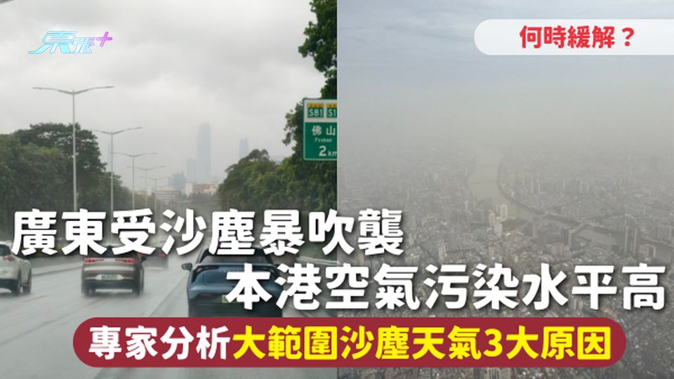 沙塵暴 | 廣東受沙塵暴吹襲 本港空氣污染水平高 專家分析大範圍沙塵天氣3大原因 何時緩解？