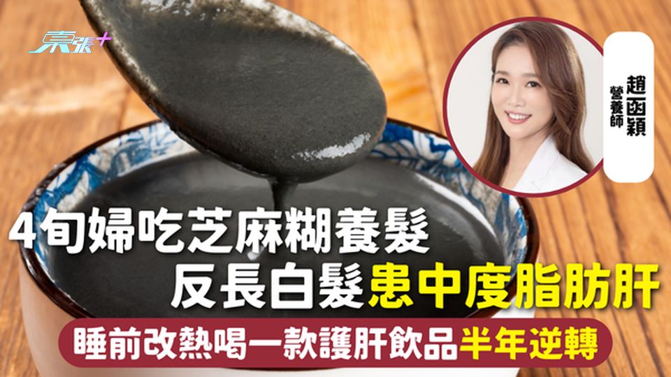 脂肪肝 | 4旬婦吃芝麻糊養髮 反長白髮患中度脂肪肝 睡前改熱喝一款護肝飲品半年逆轉