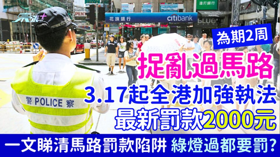 捉亂過馬路3.17起全港加強執法！為期2周 衝紅燈罰2000元 一文睇清馬路罰款陷阱 綠燈過都要罰？