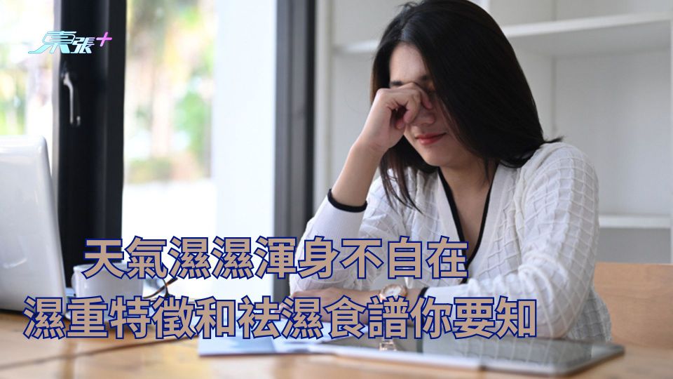 天氣濕濕渾身不自在 濕重特徵和袪濕食譜你要知