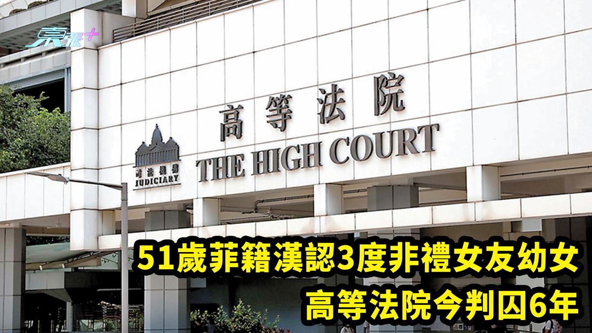 51歲菲籍漢認3度非禮女友幼女 高等法院今判囚6年