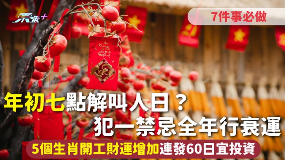 年初七 | 點解叫人日？7件事必做犯一禁忌全年行衰運 5個生肖開工財運增加連發60日宜投資