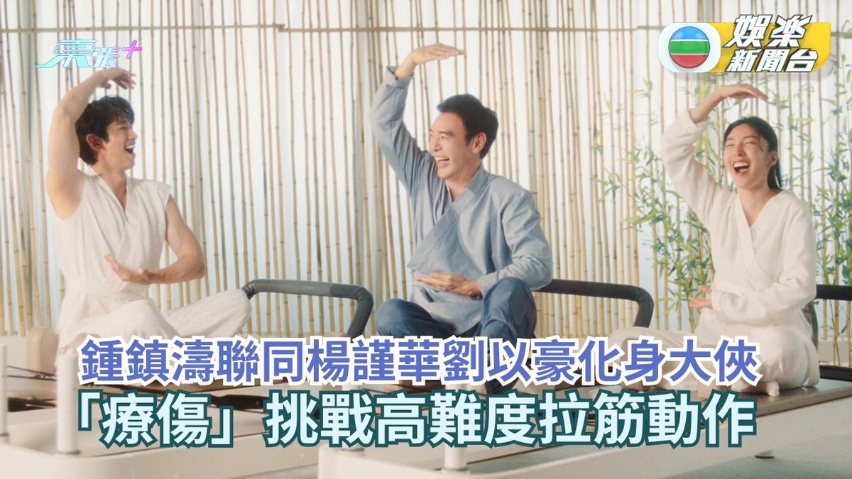 B哥鍾鎮濤聯同楊謹華劉以豪化身大俠  「療傷」挑戰高難度拉筋動作