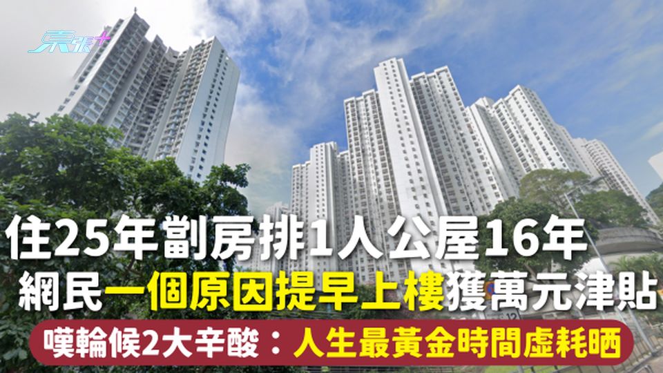 住25年劏房排1人公屋16年 網民一個原因提早上樓獲萬元津貼 嘆輪候2大辛酸：人生最黃金時間虛耗晒