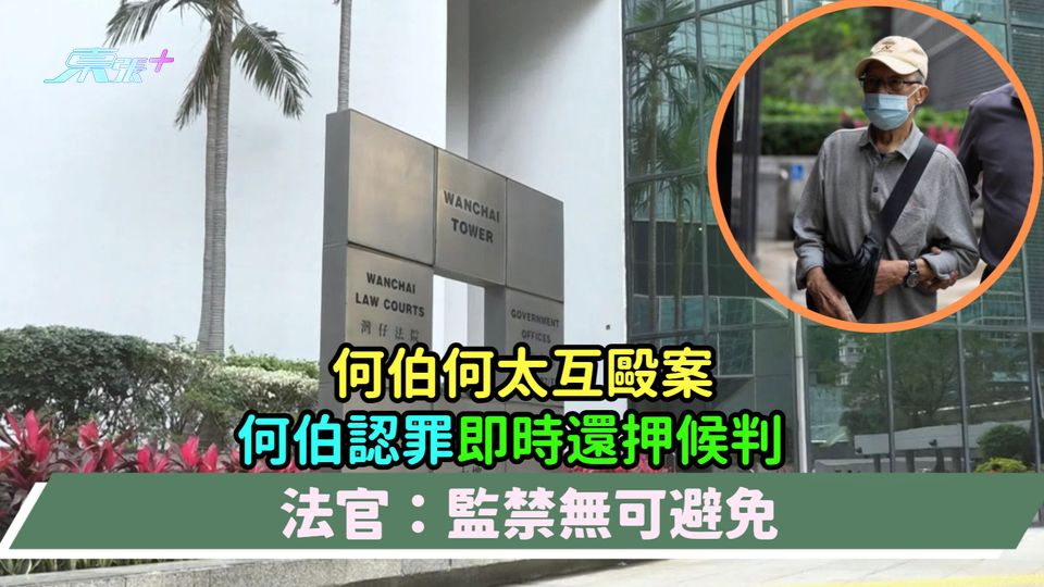 何伯何太互毆案 | 何伯認罪即時還押候判  法官：監禁無可避免