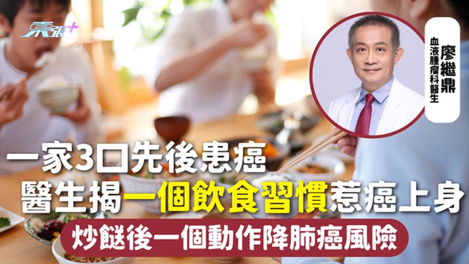 癌症風險 | 一家3口先後患癌 醫生揭一個飲食習慣惹癌上身 炒餸後一個動作降肺癌風險