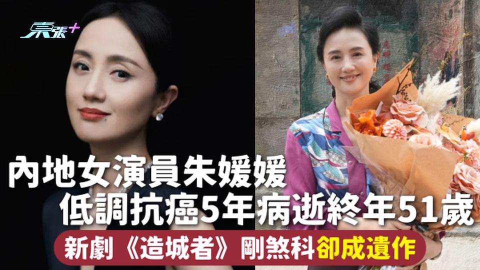抗癌女星 | 內地女演員朱媛媛 低調抗癌5年病逝終年51歲 新劇《造城者》剛煞科卻成遺作