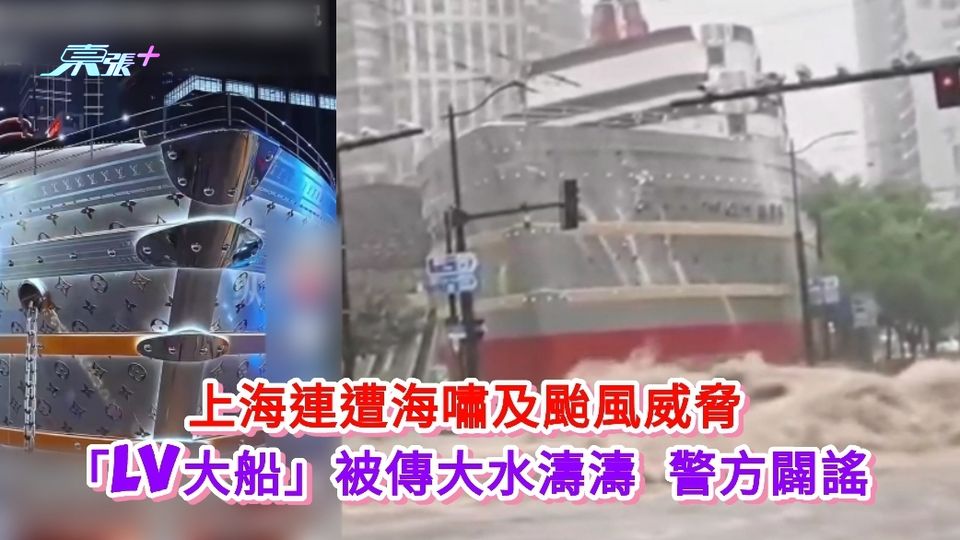 有片丨上海連遭海嘯及颱風威脅 「LV大船」被傳大水濤濤 警方闢謠