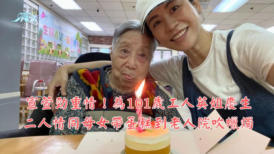宣萱勁重情！為101歲工人英姐慶生 二人情同母女帶蛋糕到老人院吹蠟燭