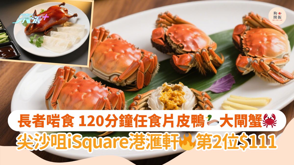 長者啱食 120分鐘任食片皮鴨🦆大閘蟹🦀｜尖沙咀iSquare港滙軒🔥第2位$111
