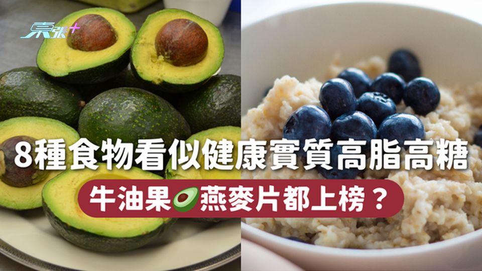 8種食物看似健康實質高脂高糖 牛油果🥑燕麥片都上榜？