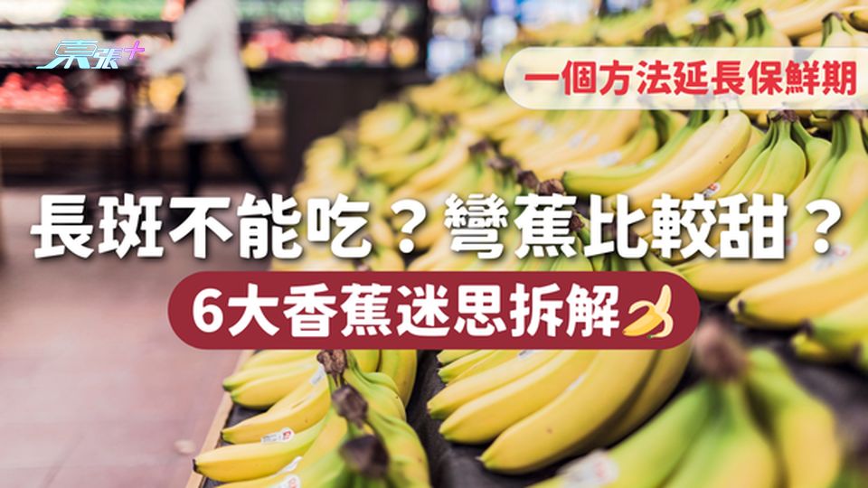 香蕉 | 長斑不能吃？彎蕉比較甜？6大香蕉迷思拆解🍌一個方法延長保鮮期