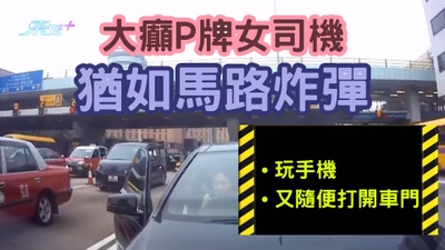 車CAM直擊｜大癲P牌女司機猶如馬路炸彈 又玩手機又隨便打開車門 驚人表現網民鬧爆