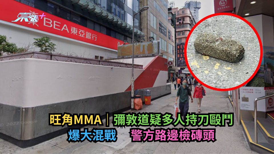 旺角MMA｜彌敦道疑多人持刀毆鬥爆大混戰　 警方路邊檢磚頭