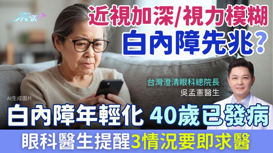 近視加深、視力模糊是白內障先兆？白內障年輕化，40歲已發病！眼科醫生提醒3情況要即求醫