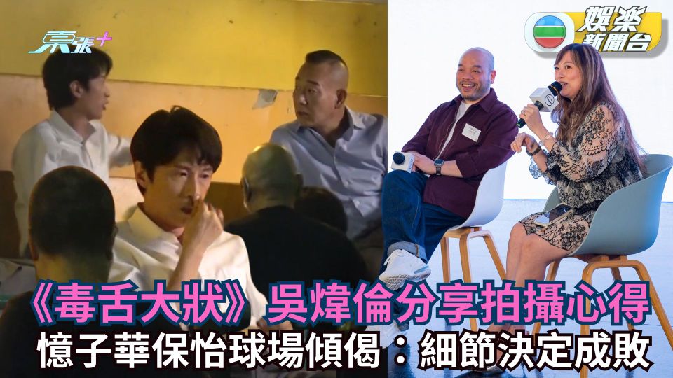 《毒舌大狀》吳煒倫分享拍攝心得 憶子華保怡球場傾偈：細節決定成敗