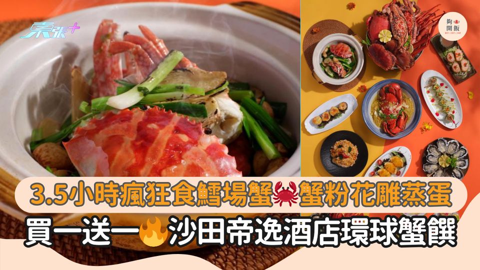 3.5小時瘋狂食鱈場蟹🦀蟹粉花雕蒸蛋｜買一送一🔥沙田帝逸酒店環球蟹饌