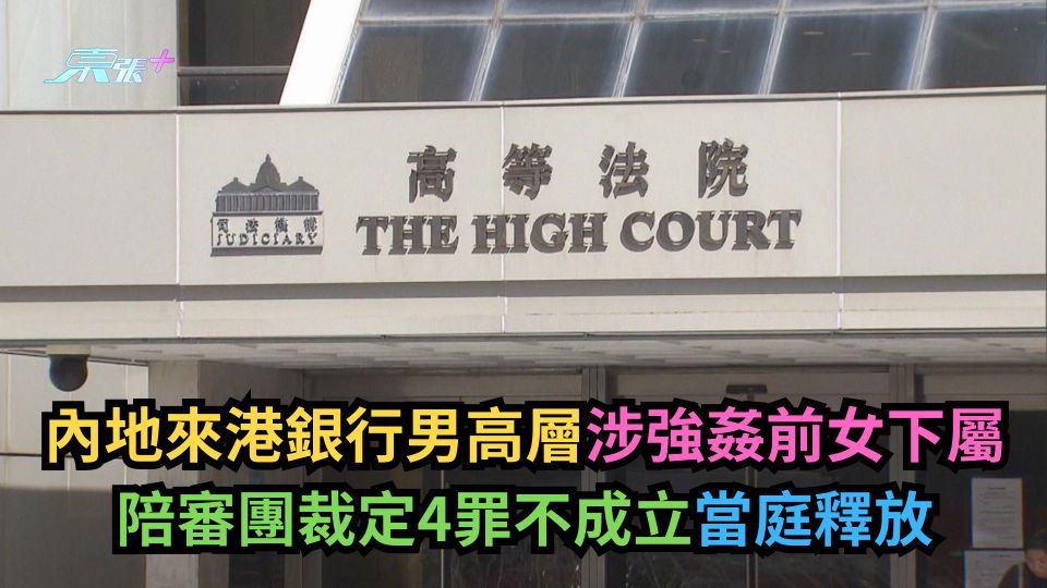內地來港銀行男高層涉強姦前女下屬　陪審團裁定4罪不成立當庭釋放