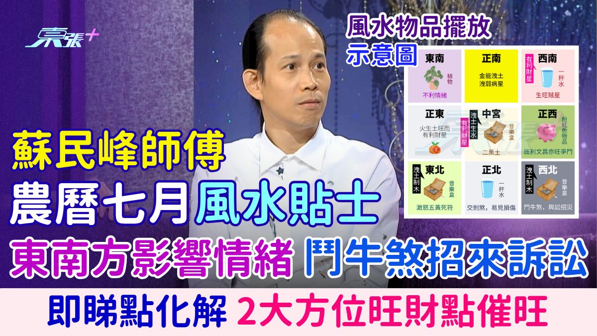 蘇民峰師傅農曆七月風水貼士｜本月凶位勁多 東南方影響情緒 鬥牛煞招來訴訟是非 2大方位旺財